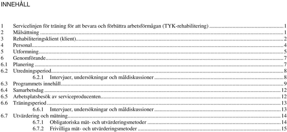 .. 9 6.4 Samarbetsdag... 12 6.5 Arbetsplatsbesök av serviceproducenten... 12 6.6 Träningsperiod... 13 6.6.1 Intervjuer, undersökningar och måldiskussioner... 13 6.7 Utvärdering och mätning.