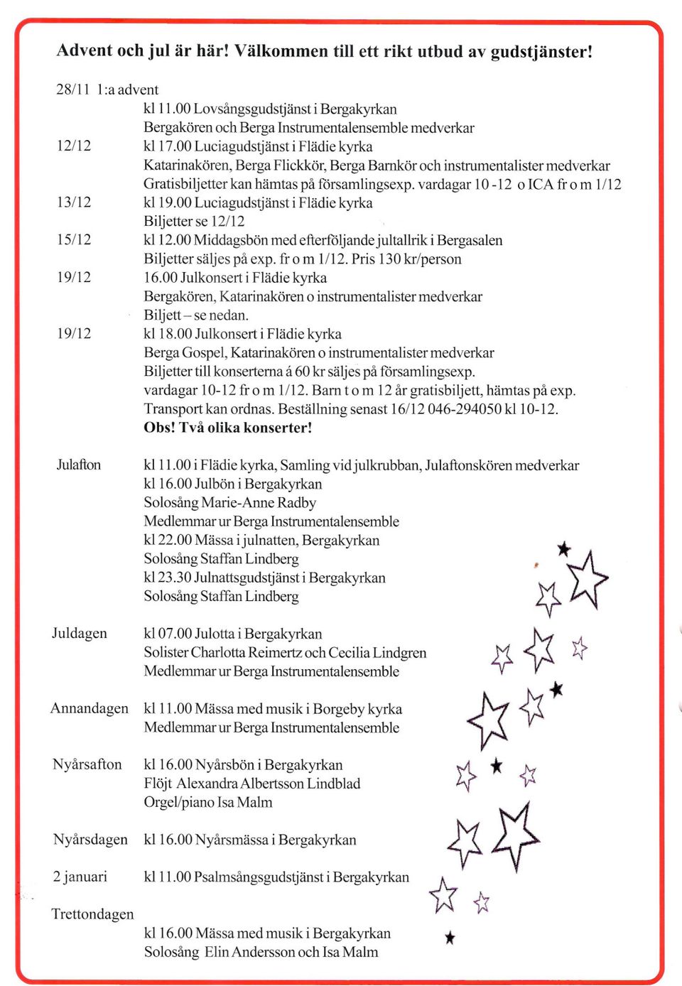 00 Luciagudstjänst i Flädie kyrka Katarinakören, Berga Flickkör, Berga Barnkör och instrumentalister medverkar Gratisbiljetter kan hämtas på församlingsexp. vardagar 10-12 o ICA fr o m 1/12 kl 19.