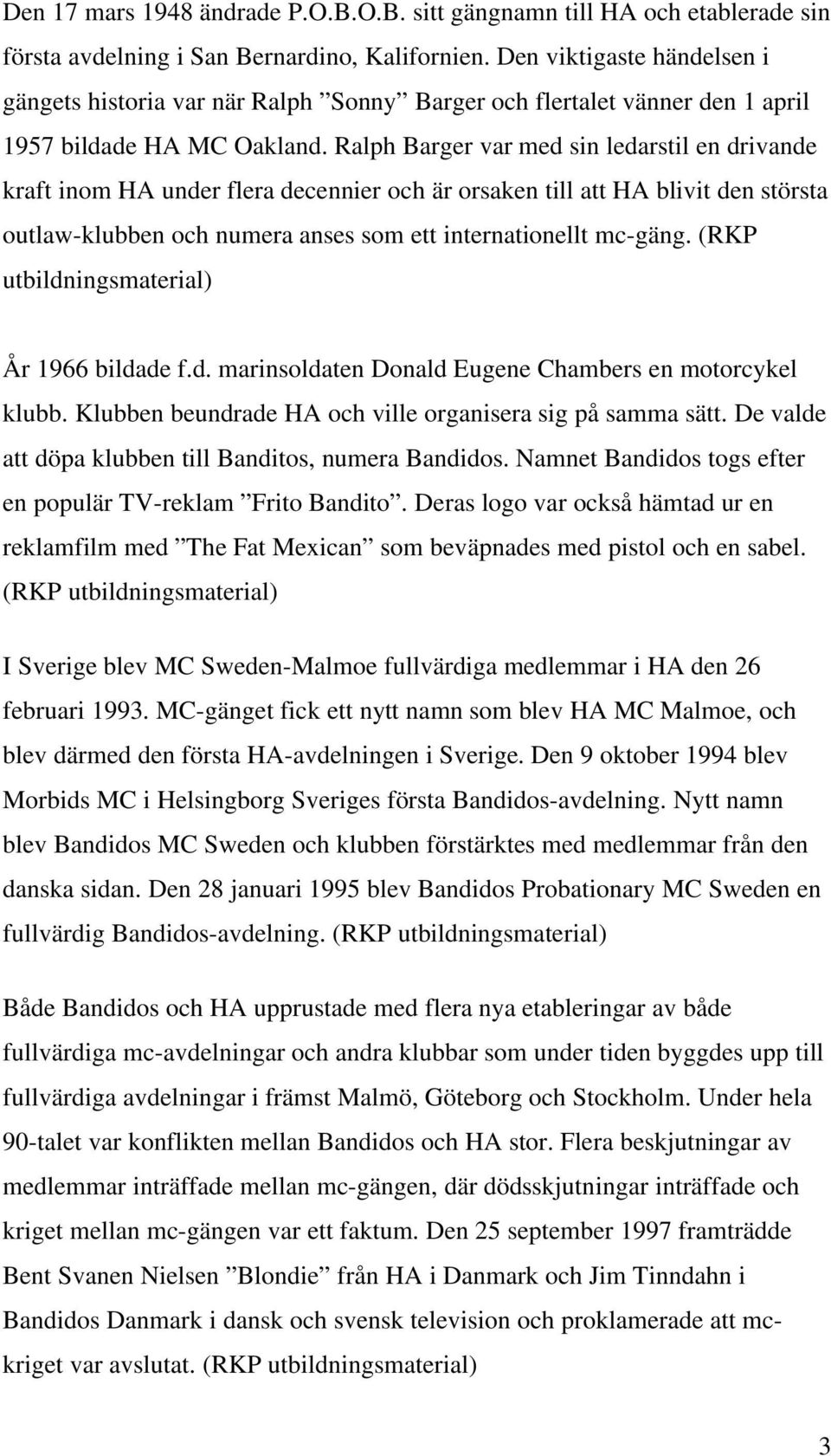 Ralph Barger var med sin ledarstil en drivande kraft inom HA under flera decennier och är orsaken till att HA blivit den största outlaw-klubben och numera anses som ett internationellt mc-gäng.