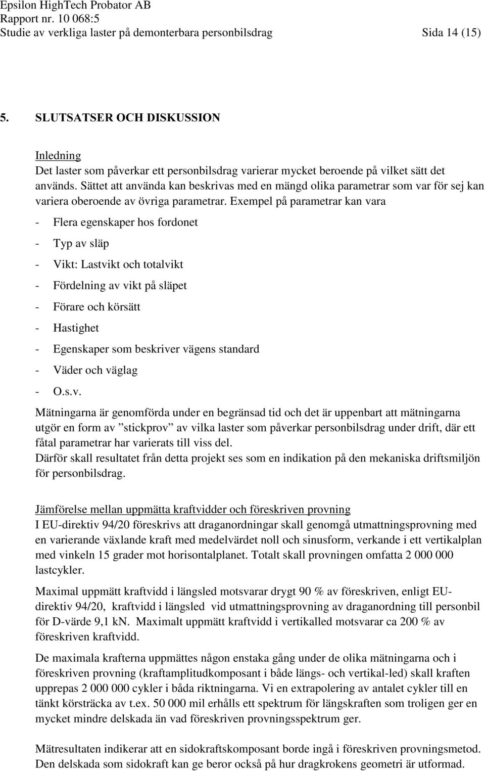 Exempel på parametrar kan vara - Flera egenskaper hos fordonet - Typ av släp - Vikt: Lastvikt och totalvikt - Fördelning av vikt på släpet - Förare och körsätt - Hastighet - Egenskaper som beskriver