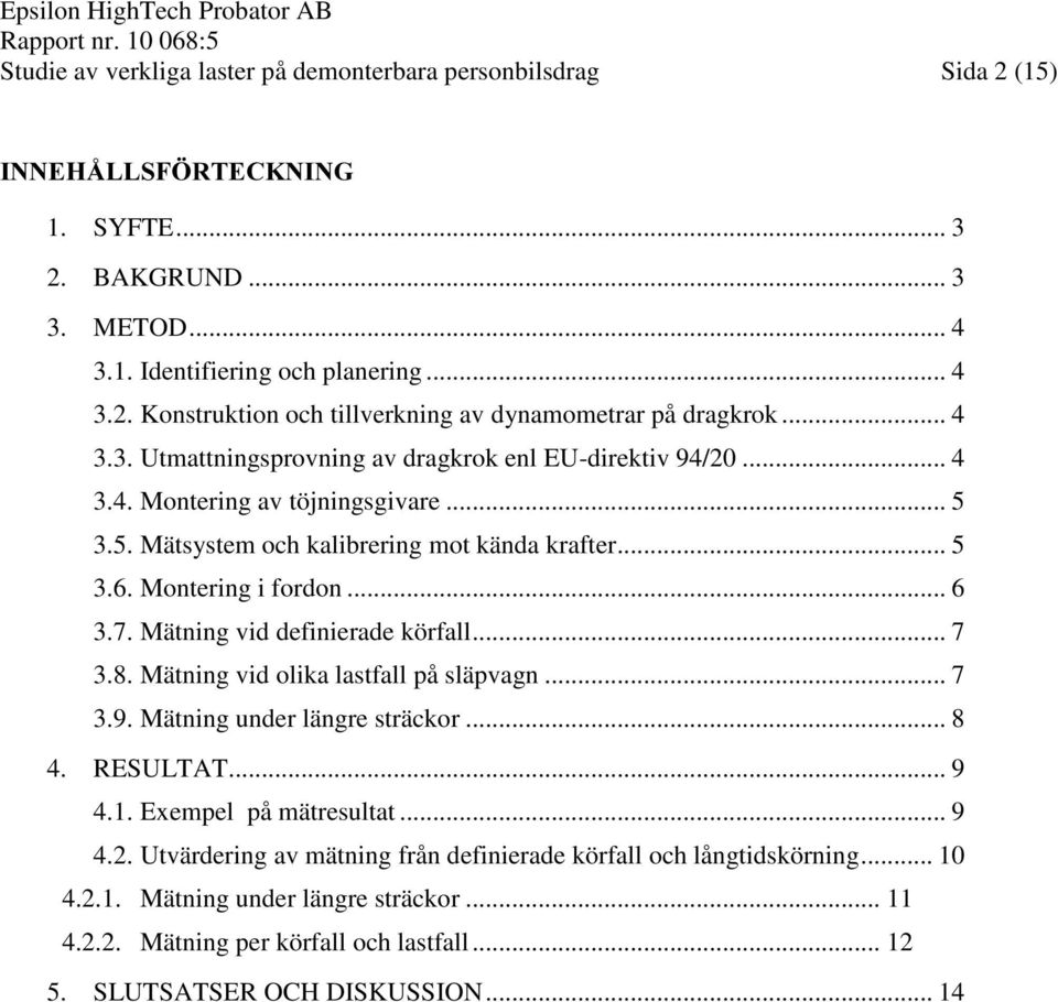 Mätning vid definierade körfall... 7 3.8. Mätning vid olika lastfall på släpvagn... 7 3.9. Mätning under längre sträckor... 8 4. RESULTAT... 9 4.1. Exempel på mätresultat... 9 4.2.