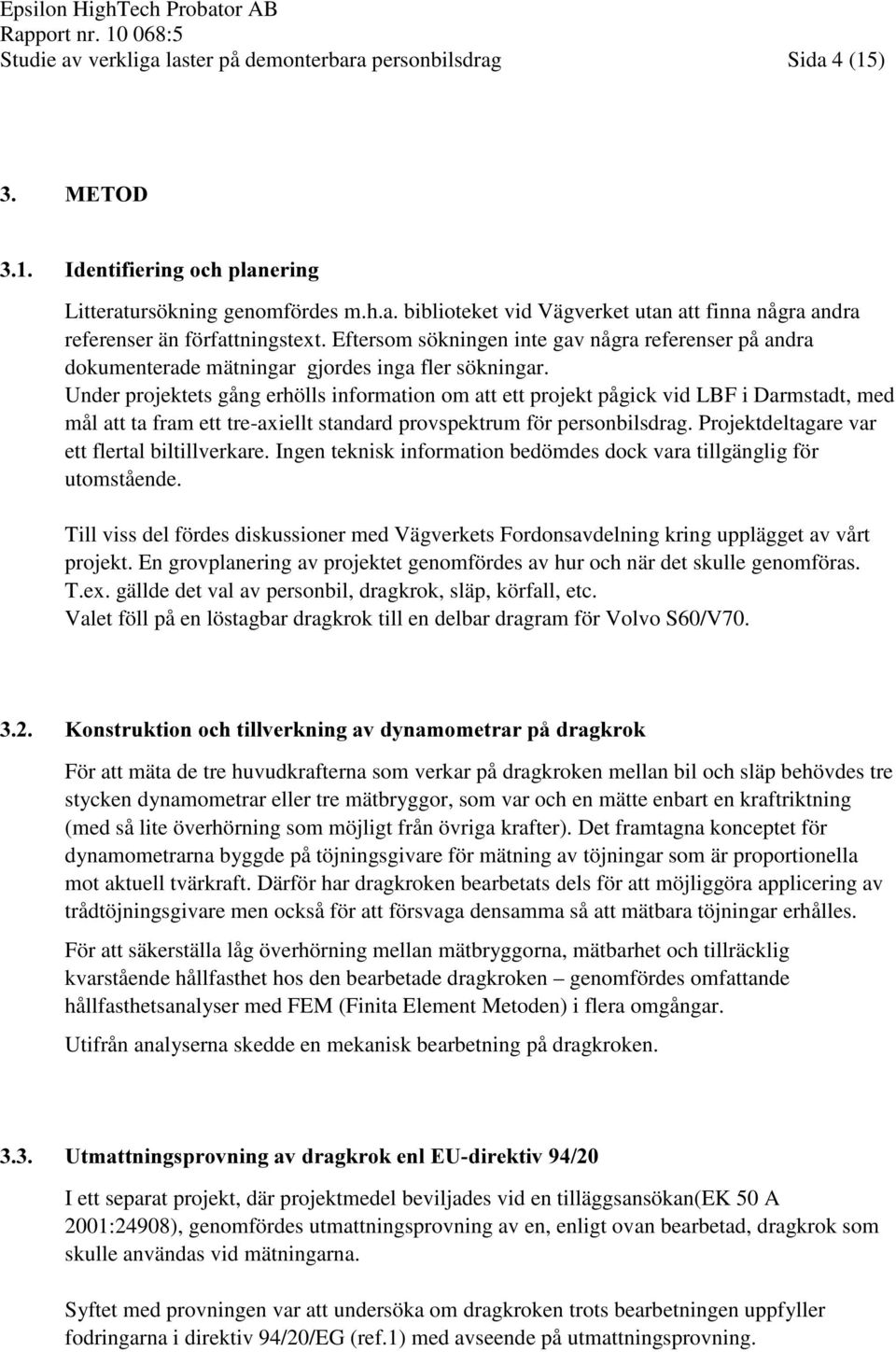 Under projektets gång erhölls information om att ett projekt pågick vid LBF i Darmstadt, med mål att ta fram ett tre-axiellt standard provspektrum för personbilsdrag.