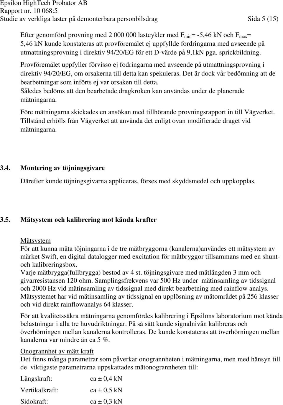 Provföremålet uppfyller förvisso ej fodringarna med avseende på utmattningsprovning i direktiv 94/20/EG, om orsakerna till detta kan spekuleras.