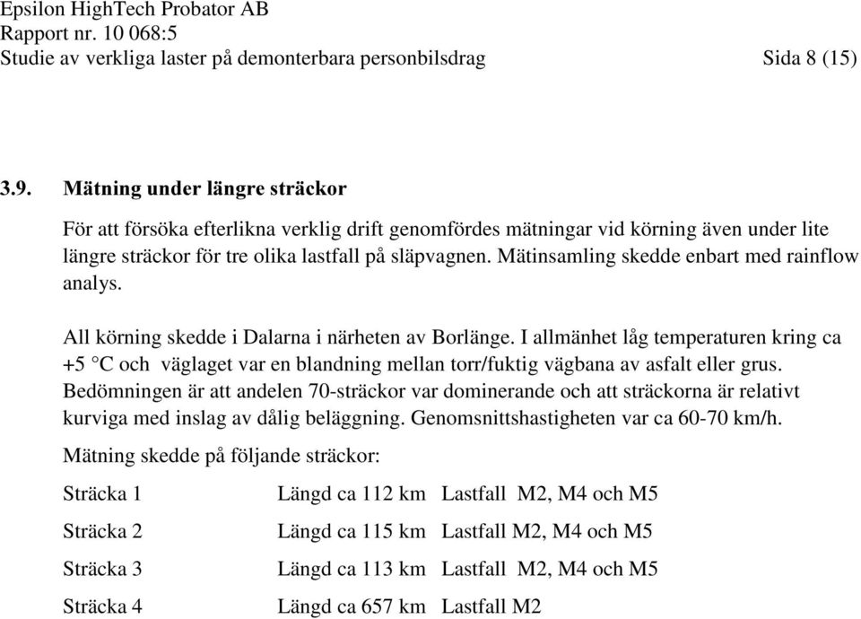 I allmänhet låg temperaturen kring ca +5 C och väglaget var en blandning mellan torr/fuktig vägbana av asfalt eller grus.