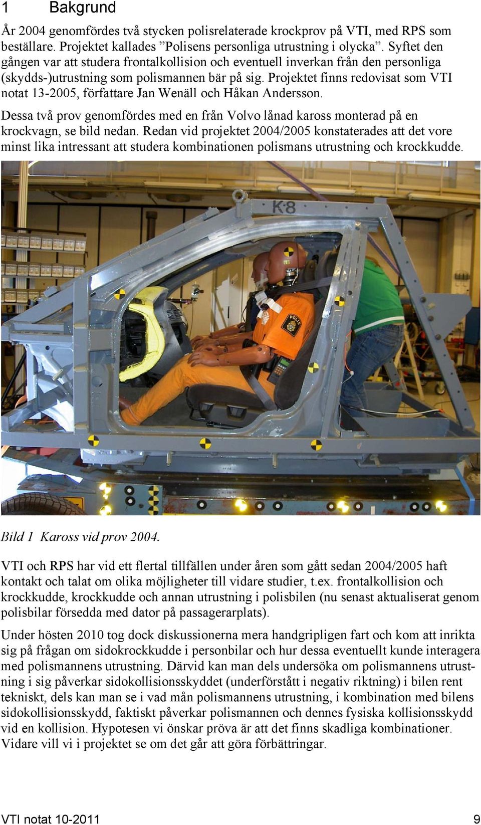 Projektet finns redovisat som VTI notat 13-2005, författare Jan Wenäll och Håkan Andersson. Dessa två prov genomfördes med en från Volvo lånad kaross monterad på en krockvagn, se bild nedan.