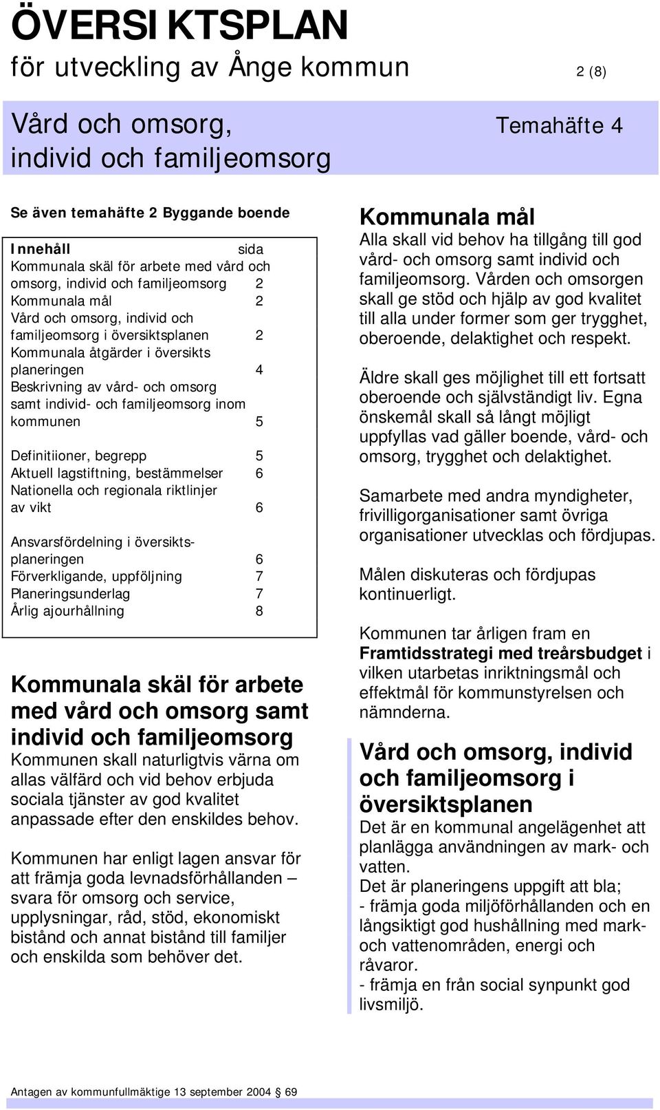 bestämmelser 6 Nationella och regionala riktlinjer av vikt 6 Ansvarsfördelning i översiktsplaneringen 6 Förverkligande, uppföljning 7 Planeringsunderlag 7 Årlig ajourhållning 8 Kommunala skäl för