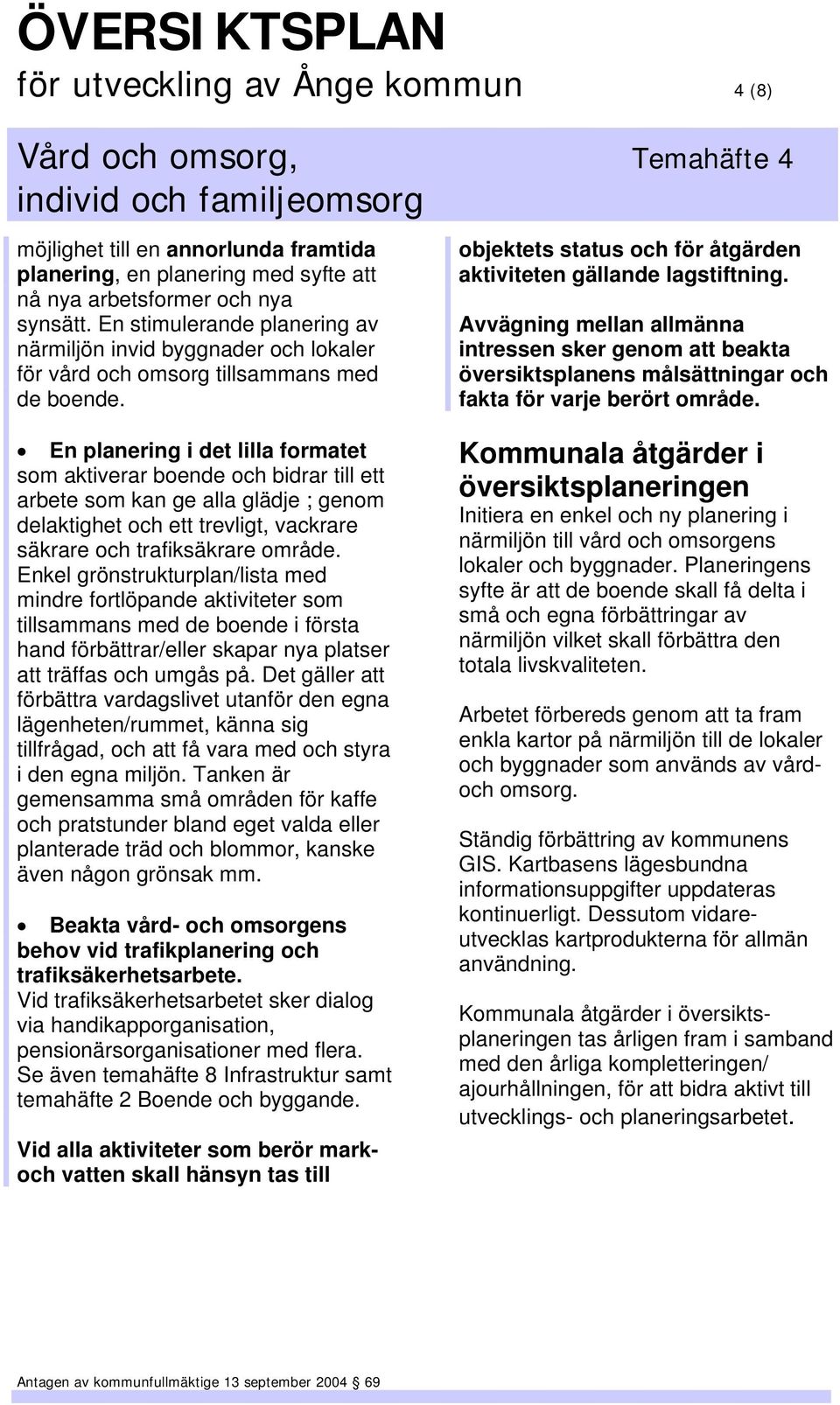 En planering i det lilla formatet som aktiverar boende och bidrar till ett arbete som kan ge alla glädje ; genom delaktighet och ett trevligt, vackrare säkrare och trafiksäkrare område.