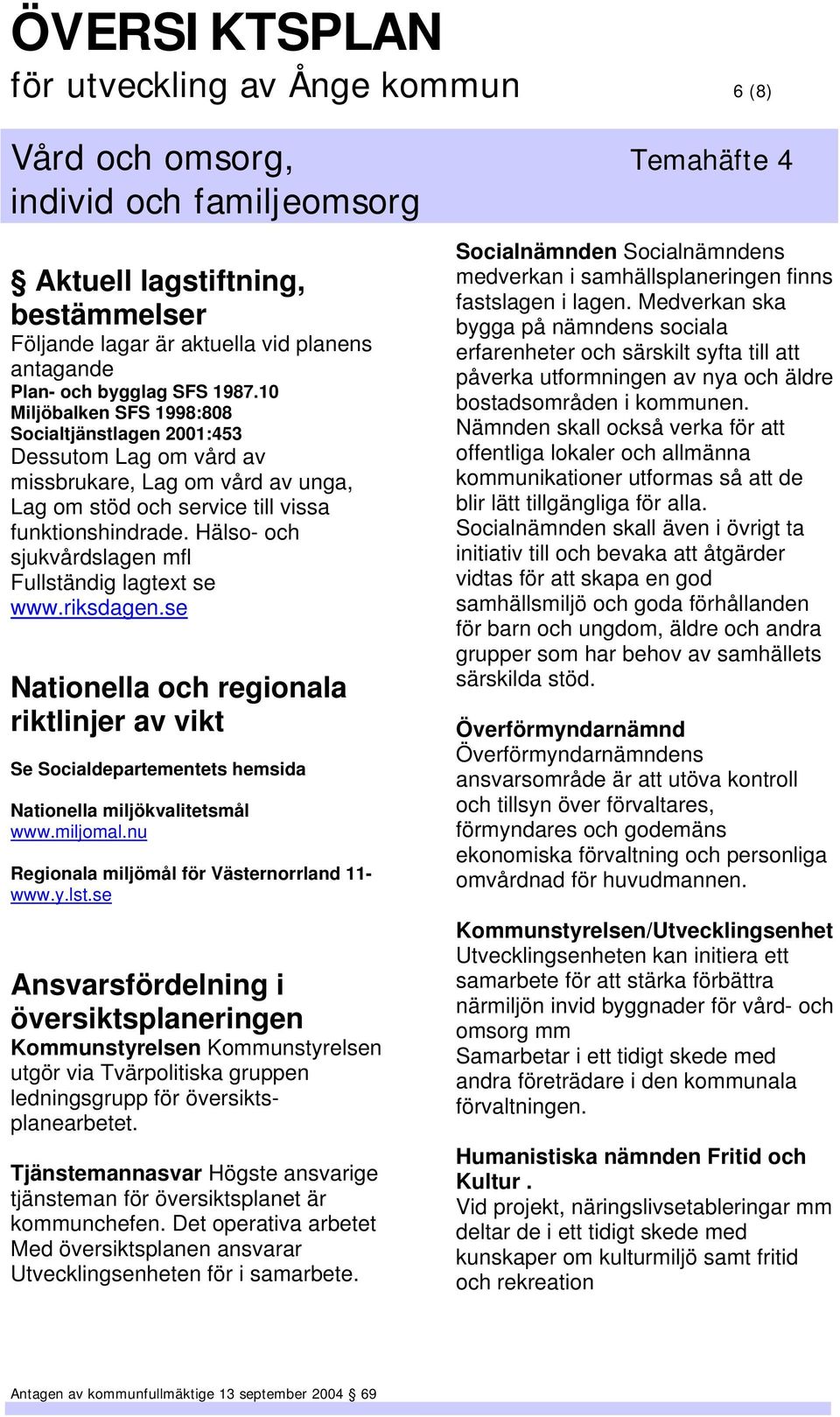 Hälso- och sjukvårdslagen mfl Fullständig lagtext se www.riksdagen.se Nationella och regionala riktlinjer av vikt Se Socialdepartementets hemsida Nationella miljökvalitetsmål www.miljomal.