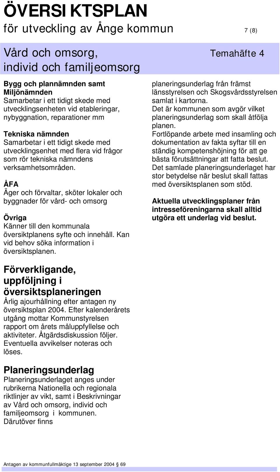 ÅFA Äger och förvaltar, sköter lokaler och byggnader för vård- och omsorg Övriga Känner till den kommunala översiktplanens syfte och innehåll. Kan vid behov söka information i översiktsplanen.