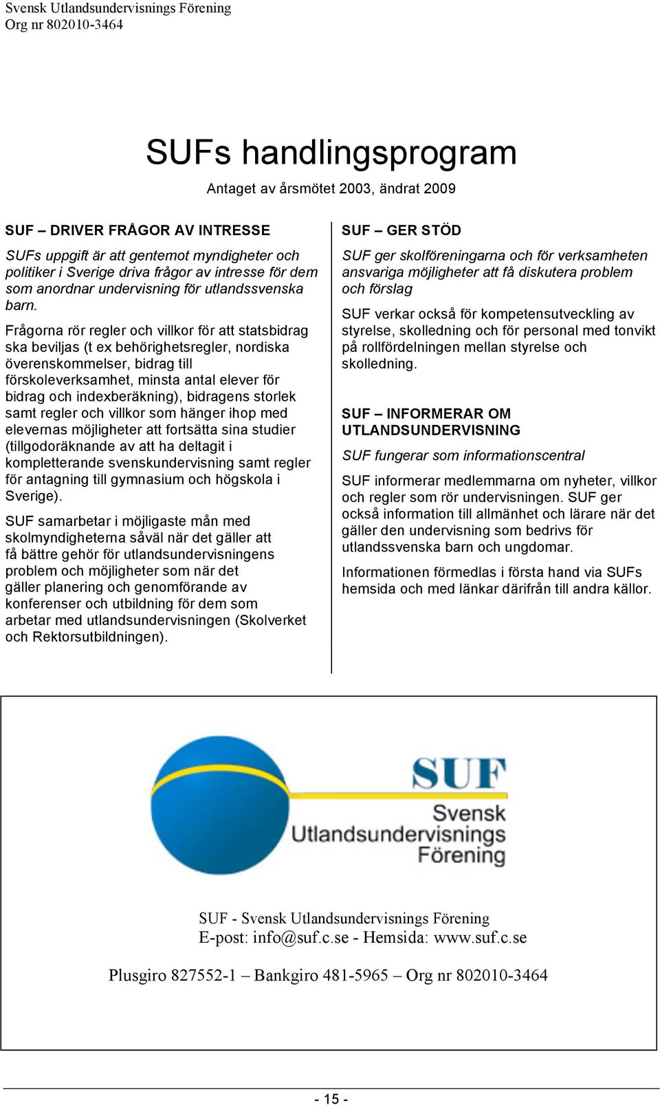 Frågorna rör regler och villkor för att statsbidrag ska beviljas (t ex behörighetsregler, nordiska överenskommelser, bidrag till förskoleverksamhet, minsta antal elever för bidrag och