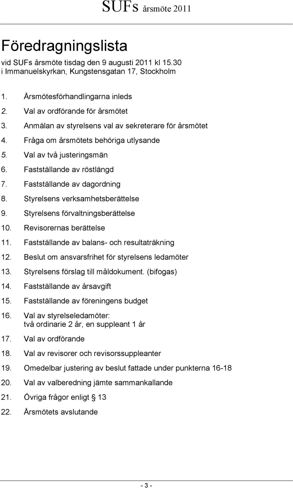 Fastställande av dagordning 8. Styrelsens verksamhetsberättelse 9. Styrelsens förvaltningsberättelse 10. Revisorernas berättelse 11. Fastställande av balans- och resultaträkning 12.