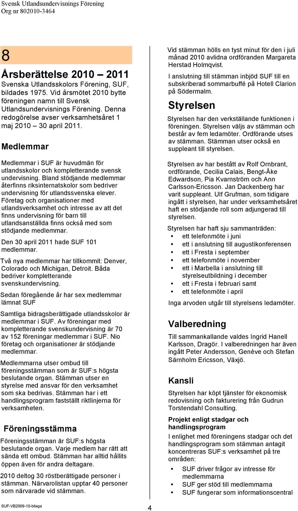 Bland stödjande medlemmar återfinns riksinternatskolor som bedriver undervisning för utlandssvenska elever.