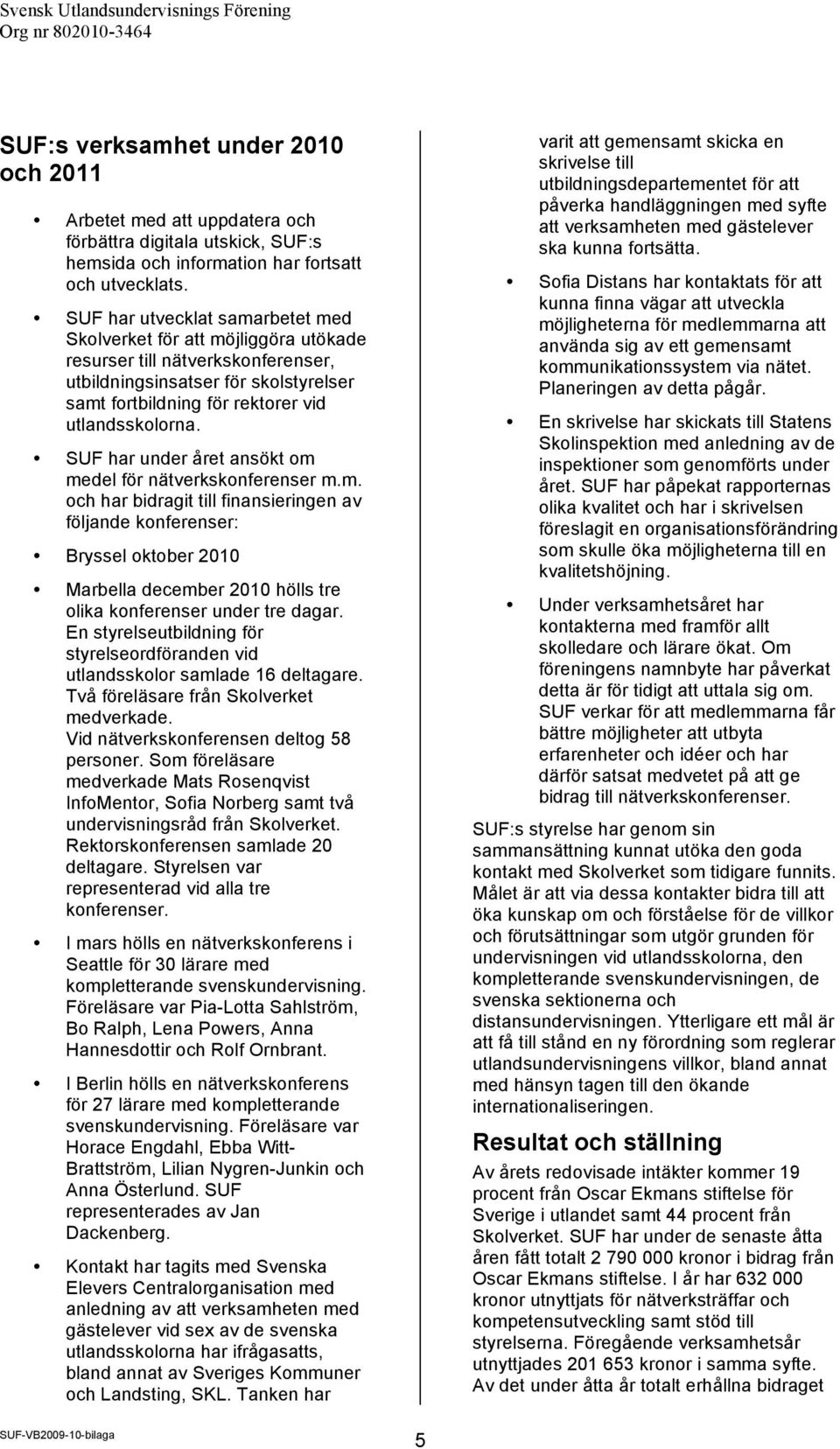 SUF har under året ansökt om medel för nätverkskonferenser m.m. och har bidragit till finansieringen av följande konferenser: Bryssel oktober 2010 Marbella december 2010 hölls tre olika konferenser under tre dagar.