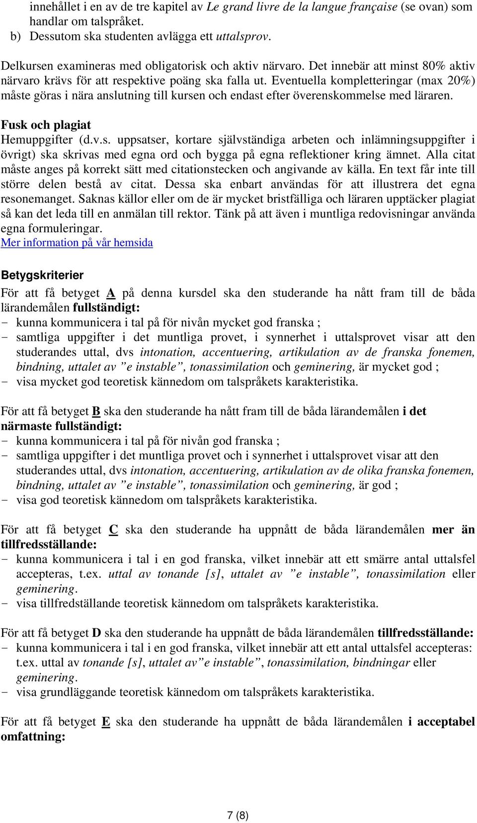 Eventuella kompletteringar (max 20%) måste göras i nära anslutning till kursen och endast efter överenskommelse med läraren. Fusk och plagiat Hemuppgifter (d.v.s. uppsatser, kortare självständiga arbeten och inlämningsuppgifter i övrigt) ska skrivas med egna ord och bygga på egna reflektioner kring ämnet.