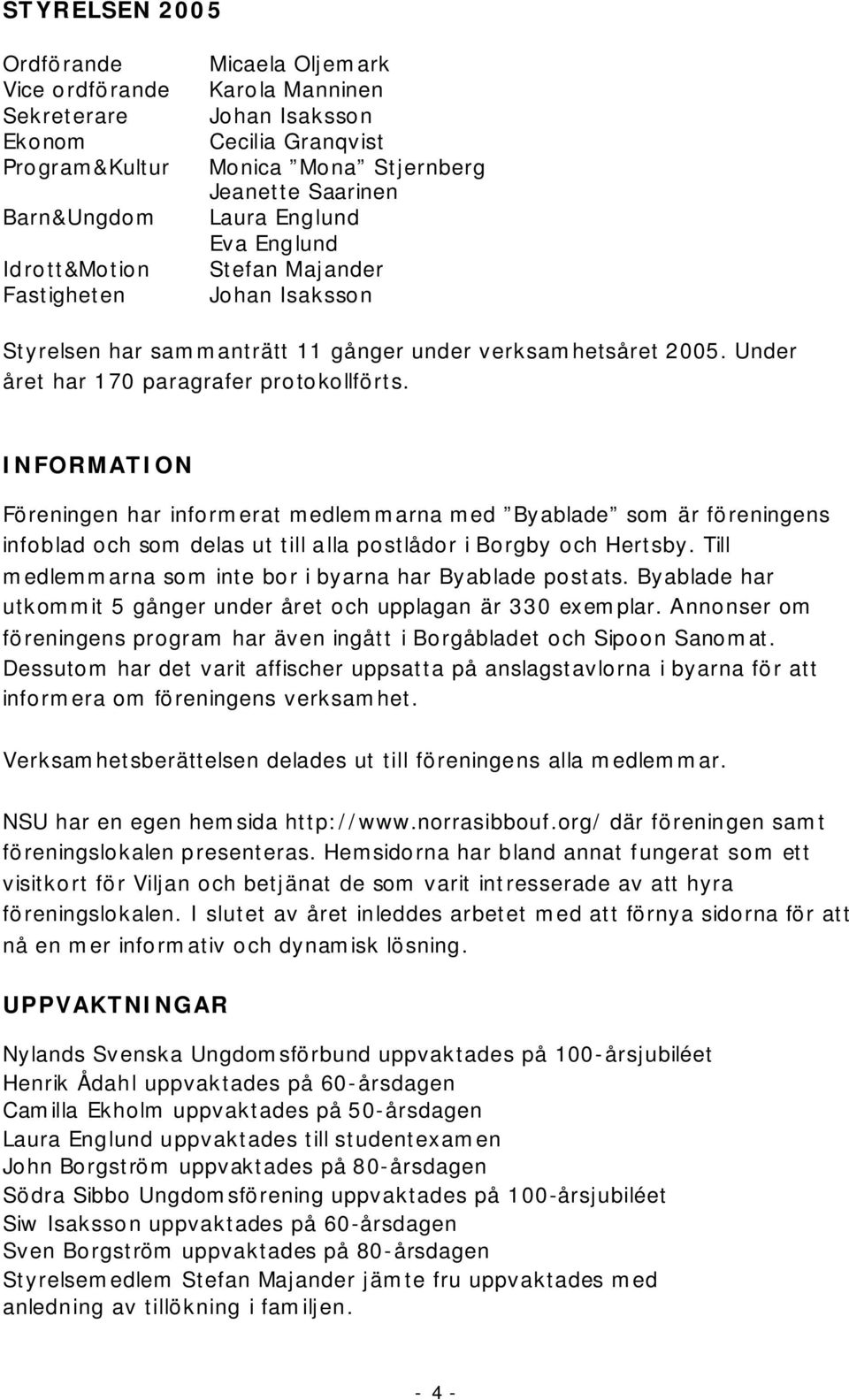 INFORMATION Föreningen har informerat medlemmarna med Byablade som är föreningens infoblad och som delas ut till alla postlådor i Borgby och Hertsby.