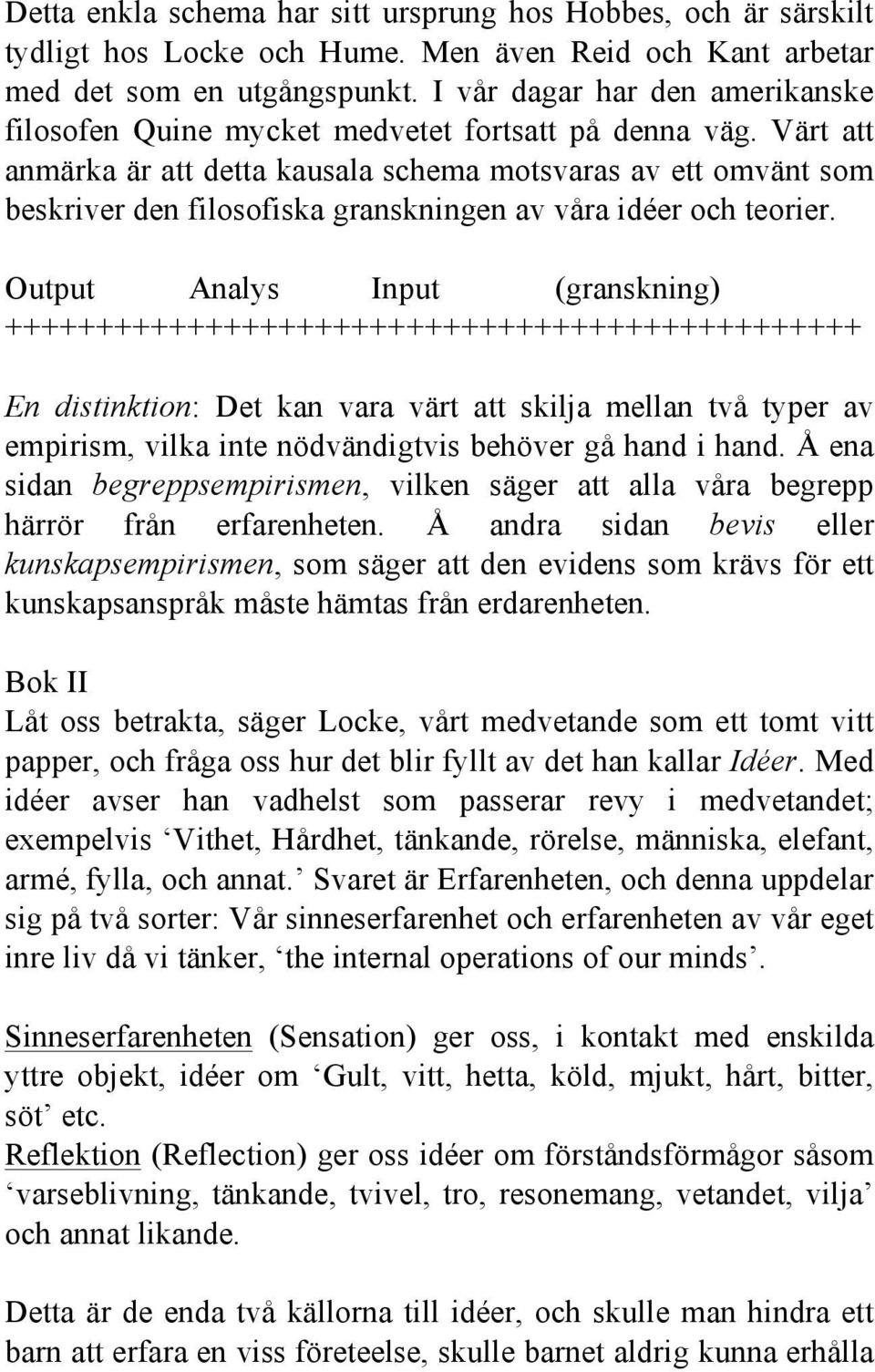 Värt att anmärka är att detta kausala schema motsvaras av ett omvänt som beskriver den filosofiska granskningen av våra idéer och teorier.