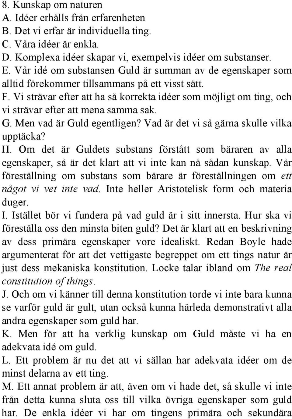 Vi strävar efter att ha så korrekta idéer som möjligt om ting, och vi strävar efter att mena samma sak. G. Men vad är Guld egentligen? Vad är det vi så gärna skulle vilka upptäcka? H.