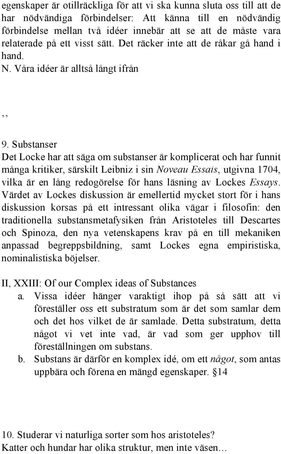 Substanser Det Locke har att säga om substanser är komplicerat och har funnit många kritiker, särskilt Leibniz i sin Noveau Essais, utgivna 1704, vilka är en lång redogörelse för hans läsning av