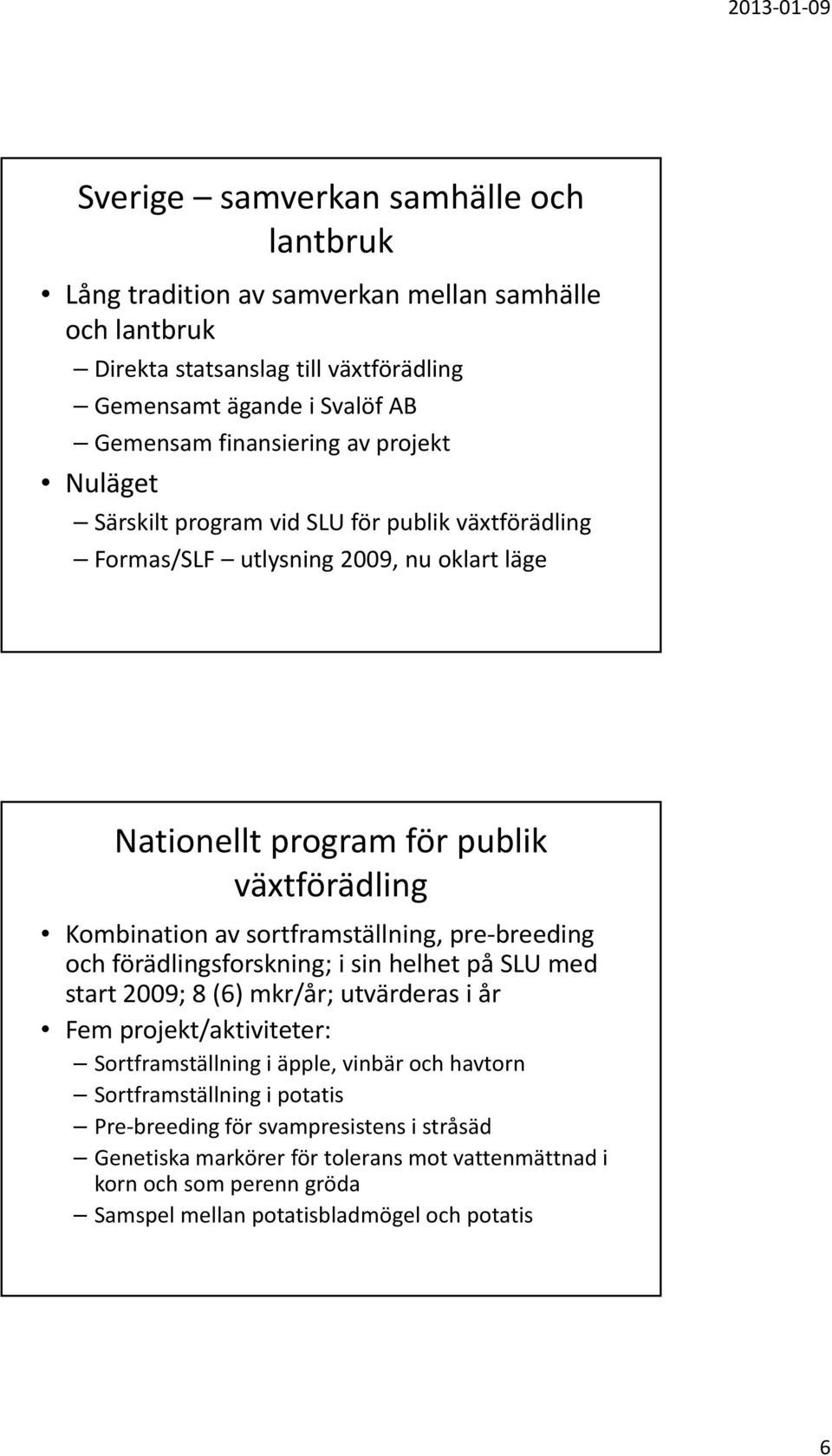 sortframställning, pre breeding och förädlingsforskning; i sin helhet på SLU med start 2009; 8 (6) mkr/år; utvärderas i år Fem projekt/aktiviteter: Sortframställning i äpple, vinbär och