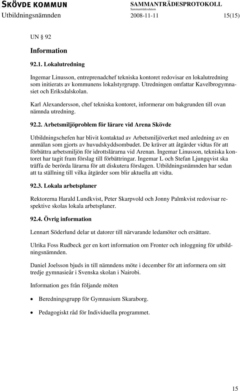 2. Arbetsmiljöproblem för lärare vid Arena Skövde Utbildningschefen har blivit kontaktad av Arbetsmiljöverket med anledning av en anmälan som gjorts av huvudskyddsombudet.