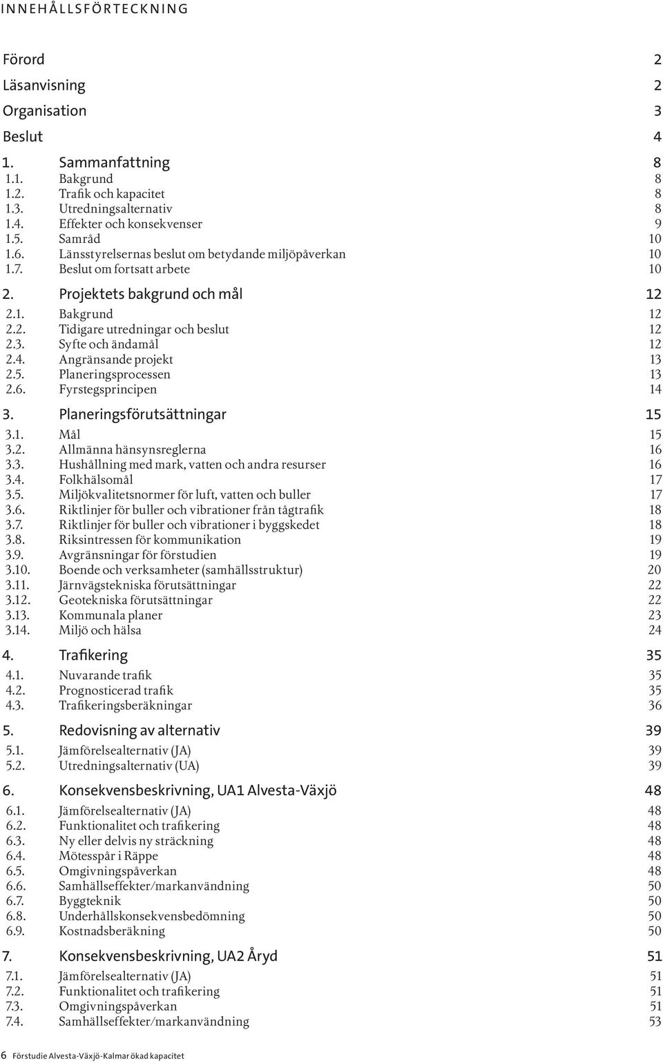 Syfte och ändamål 12 2.4. Angränsande projekt 13 2.5. Planeringsprocessen 13 2.6. Fyrstegsprincipen 14 3. Planeringsförutsättningar 15 3.1. Mål 15 3.2. Allmänna hänsynsreglerna 16 3.3. Hushållning med mark, vatten och andra resurser 16 3.