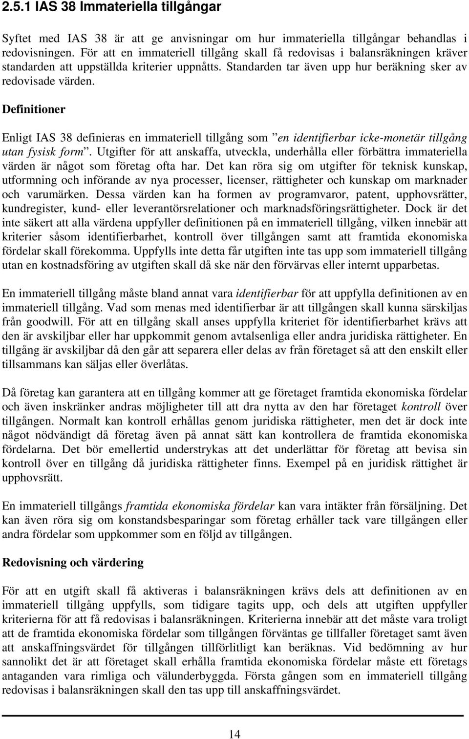 Definitioner Enligt IAS 38 definieras en immateriell tillgång som en identifierbar icke-monetär tillgång utan fysisk form.