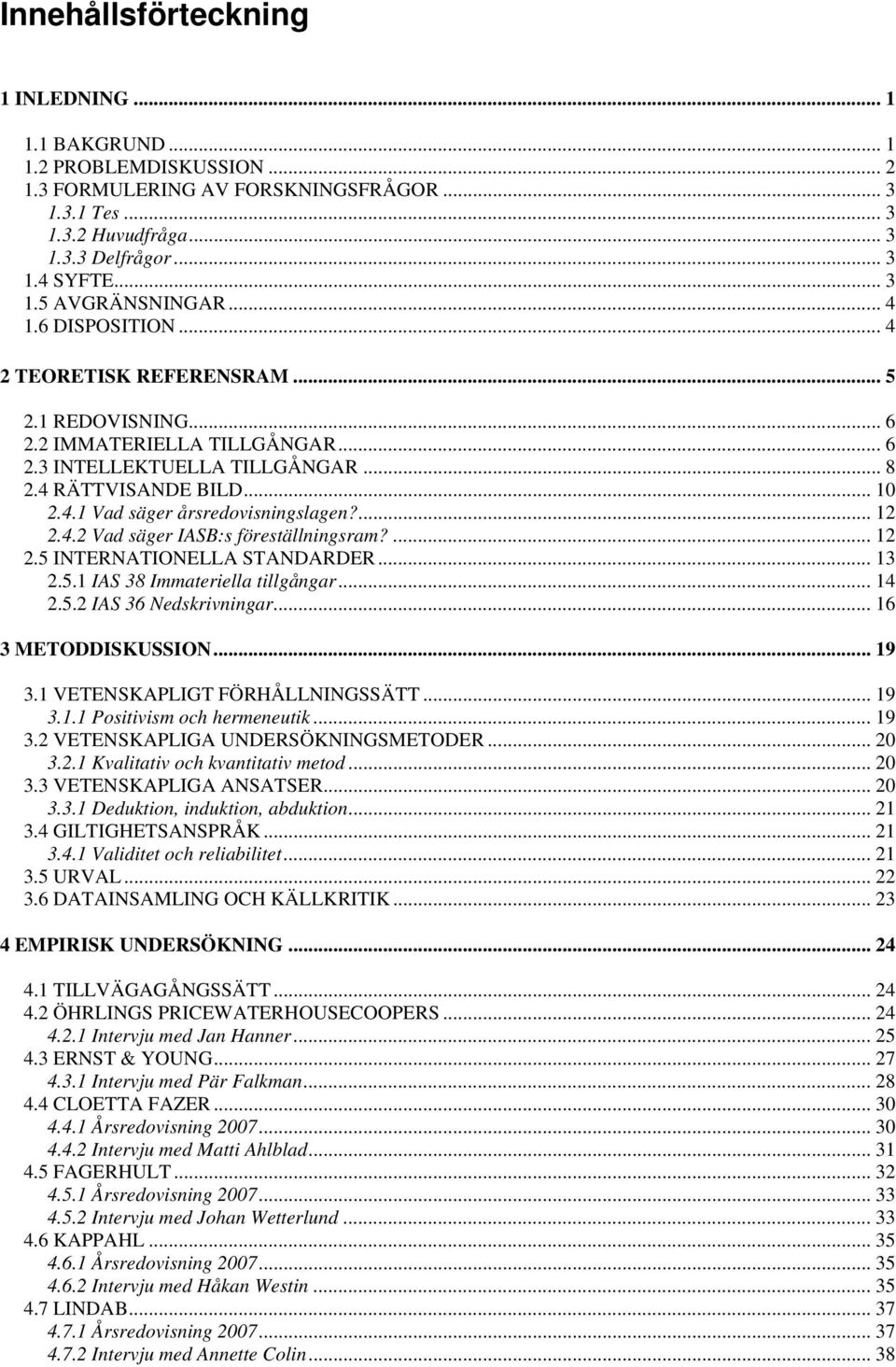 ... 12 2.4.2 Vad säger IASB:s föreställningsram?... 12 2.5 INTERNATIONELLA STANDARDER... 13 2.5.1 IAS 38 Immateriella tillgångar... 14 2.5.2 IAS 36 Nedskrivningar... 16 3 METODDISKUSSION... 19 3.