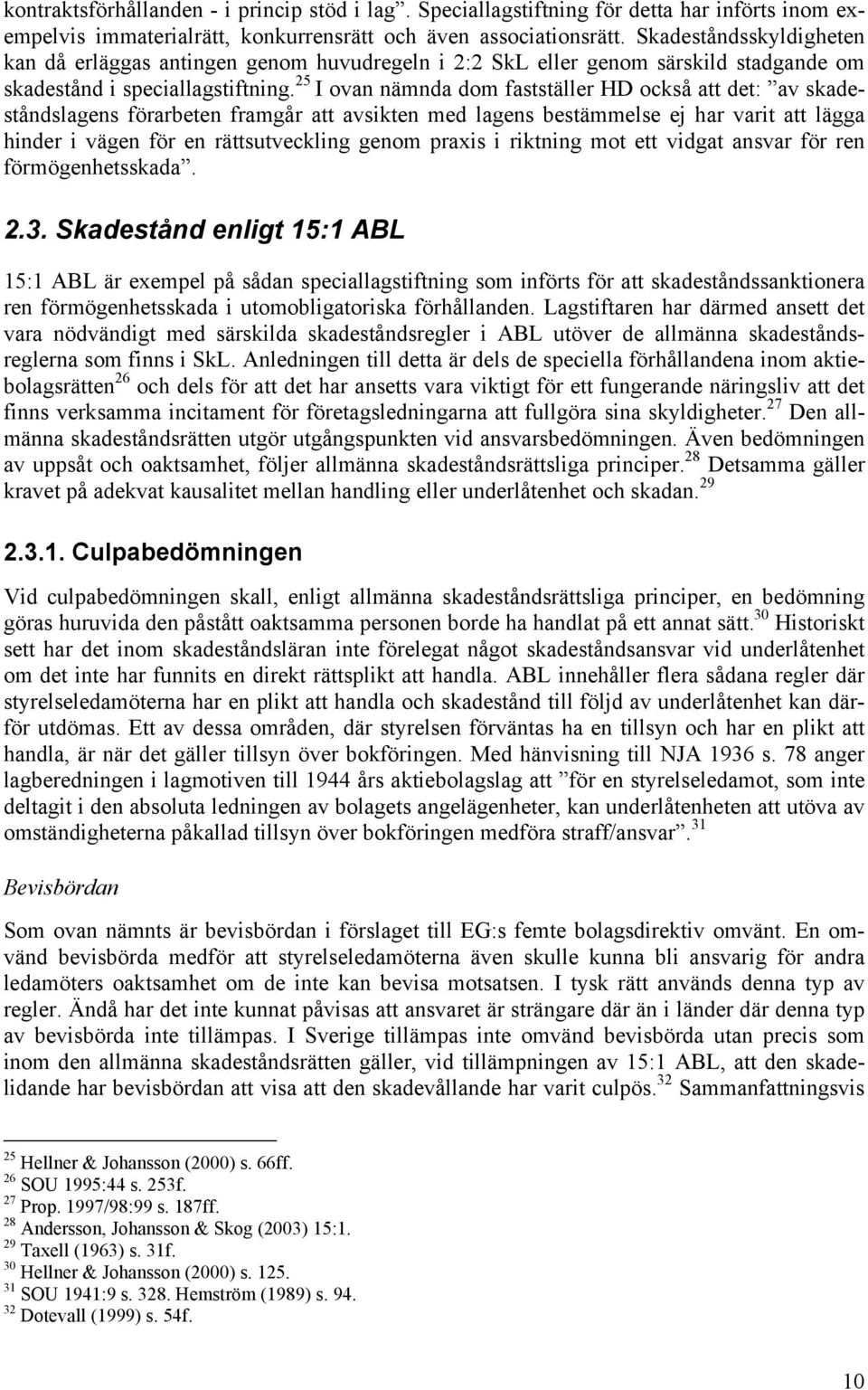 25 I ovan nämnda dom fastställer HD också att det: av skadeståndslagens förarbeten framgår att avsikten med lagens bestämmelse ej har varit att lägga hinder i vägen för en rättsutveckling genom