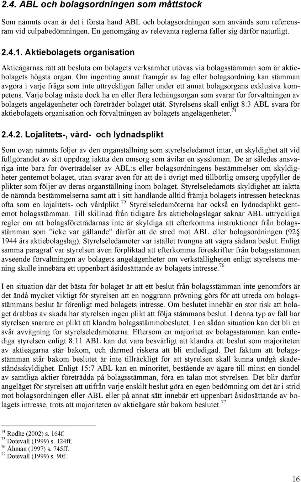 Aktiebolagets organisation Aktieägarnas rätt att besluta om bolagets verksamhet utövas via bolagsstämman som är aktiebolagets högsta organ.