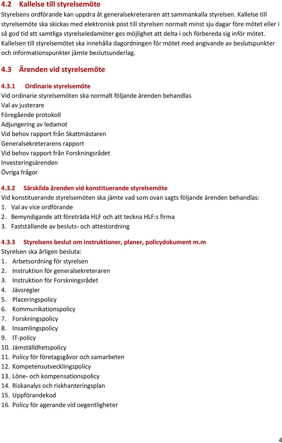 sig inför mötet. Kallelsen till styrelsemötet ska innehålla dagordningen för mötet med angivande av beslutspunkter och informationspunkter jämte beslutsunderlag. 4.3 