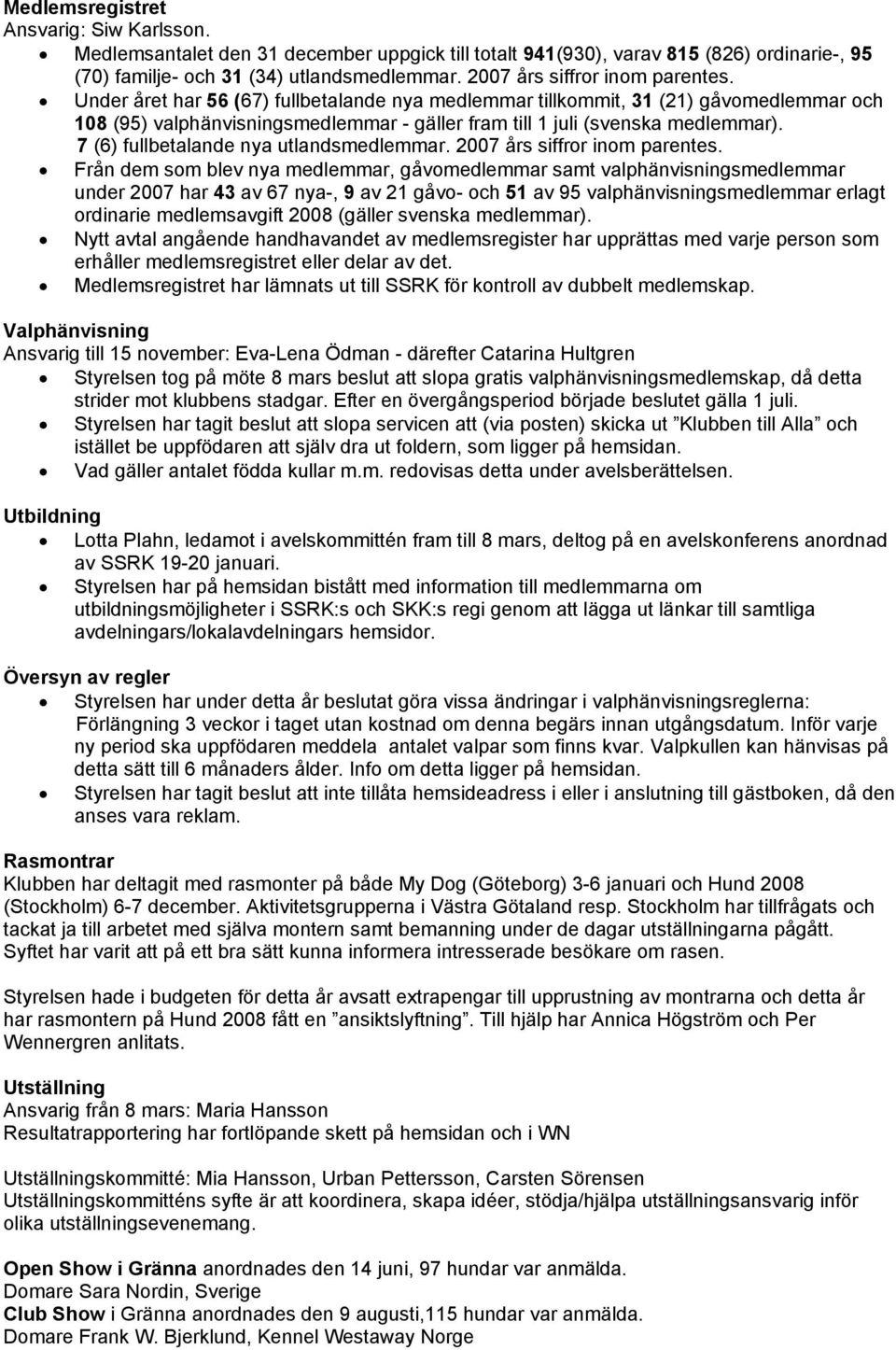 Under året har 56 (67) fullbetalande nya medlemmar tillkommit, 31 (21) gåvomedlemmar och 108 (95) valphänvisningsmedlemmar - gäller fram till 1 juli (svenska medlemmar).