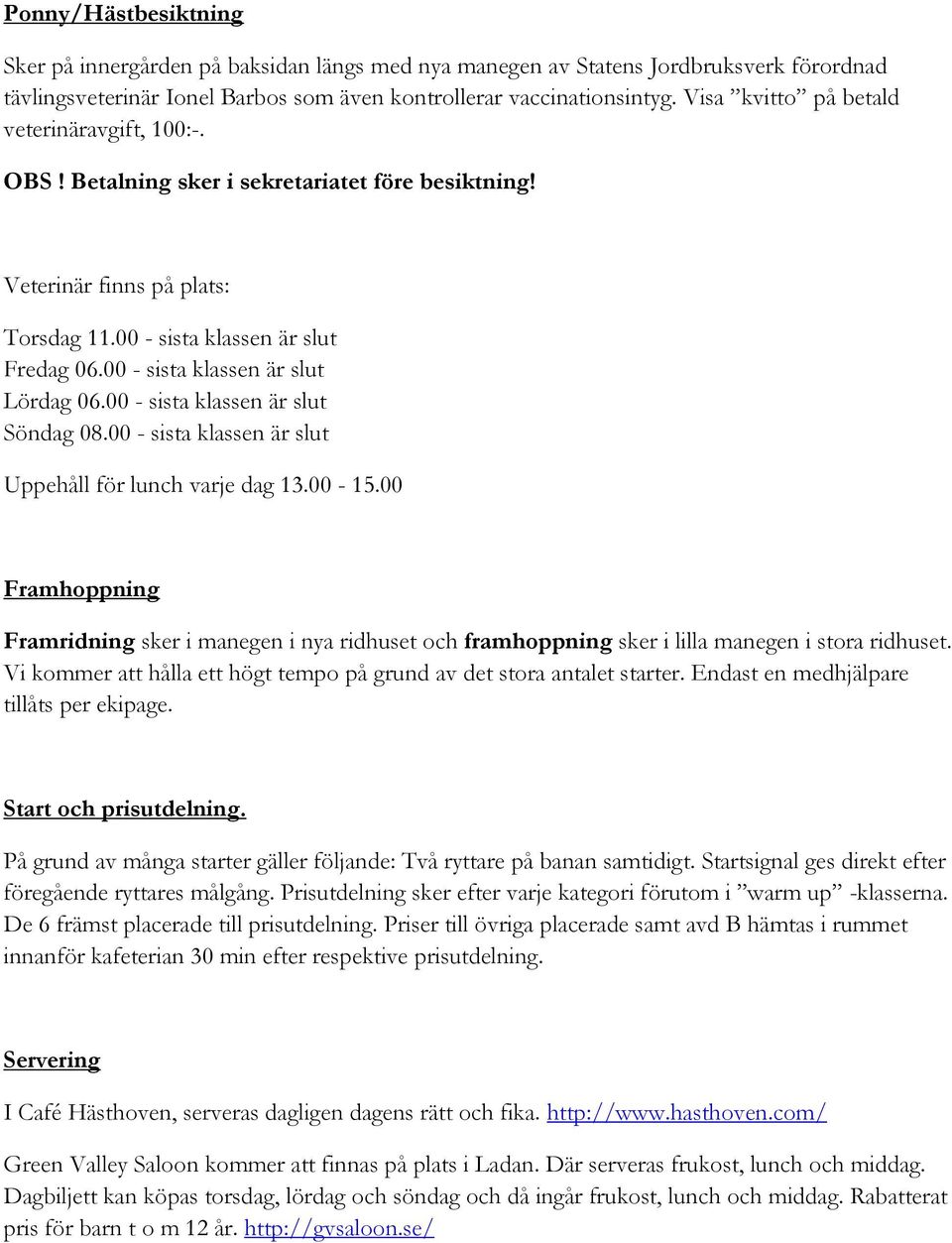 00 - sista klassen är slut Lördag 06.00 - sista klassen är slut Söndag 08.00 - sista klassen är slut Uppehåll för lunch varje dag 13.00-15.