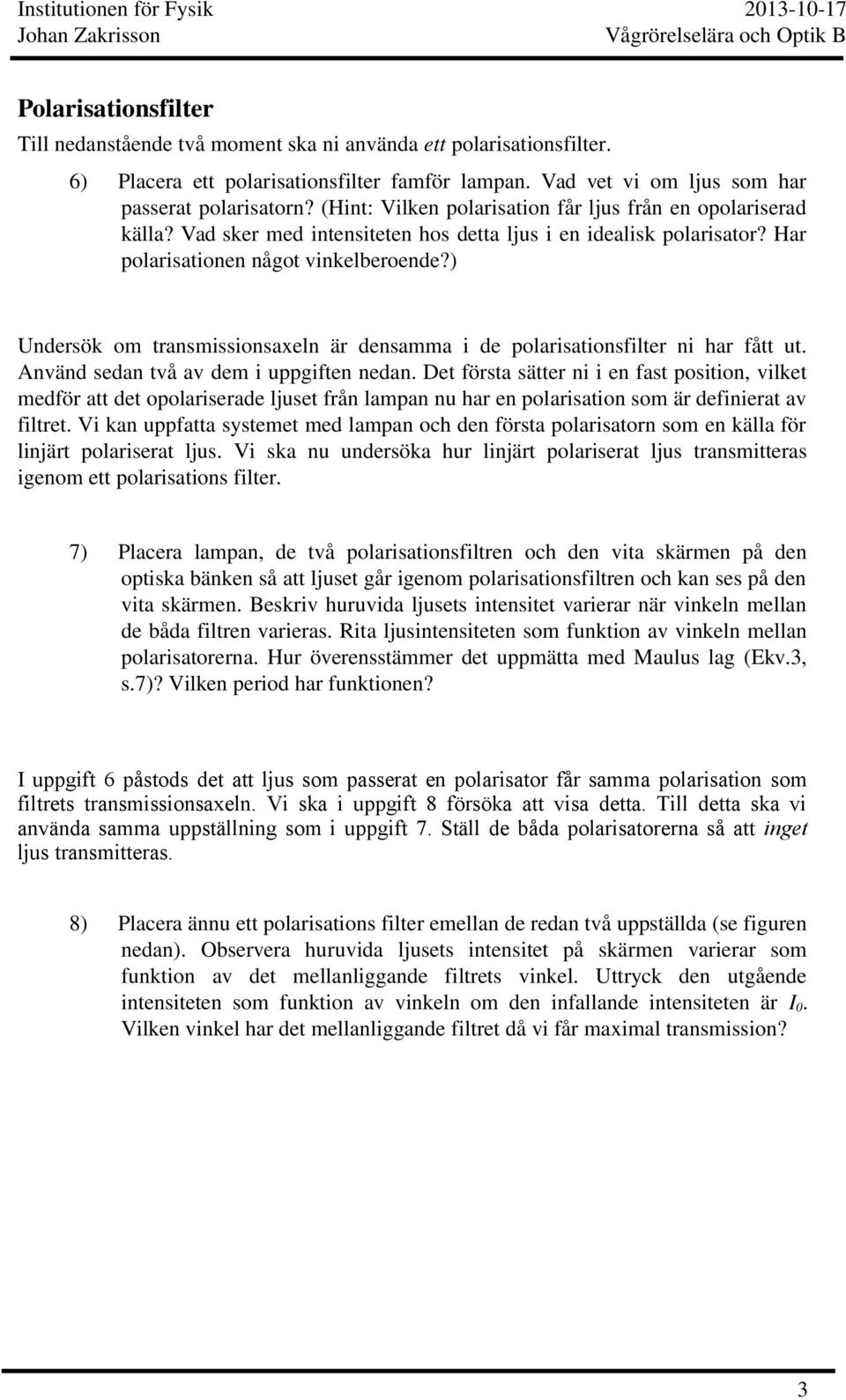 ) Undersök om transmissionsaxeln är densamma i de polarisationsfilter ni har fått ut. Använd sedan två av dem i uppgiften nedan.