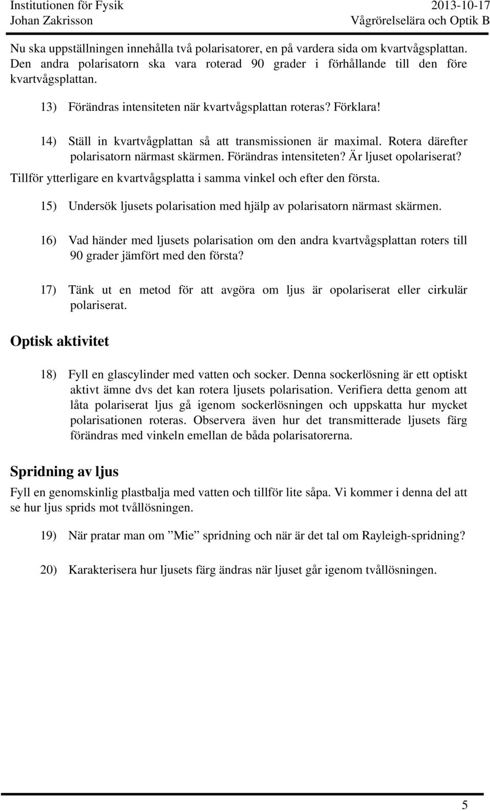 Tillför ytterligare en kvartvågsplatta i samma vinkel och efter den första. 15) Undersök ljusets polarisation med hjälp av polarisatorn närmast skärmen.