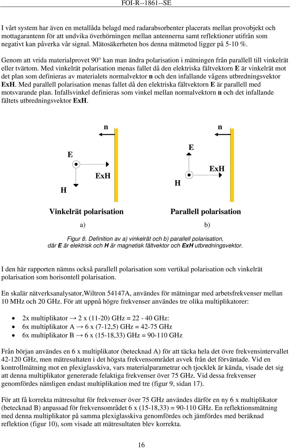 Med vinkelät polaisation menas fallet då den elektiska fältvekton E ä vinkelät mot det plan som definieas av mateialets nomalvekto n och den infallande vågens utbedningsvekto ExH.