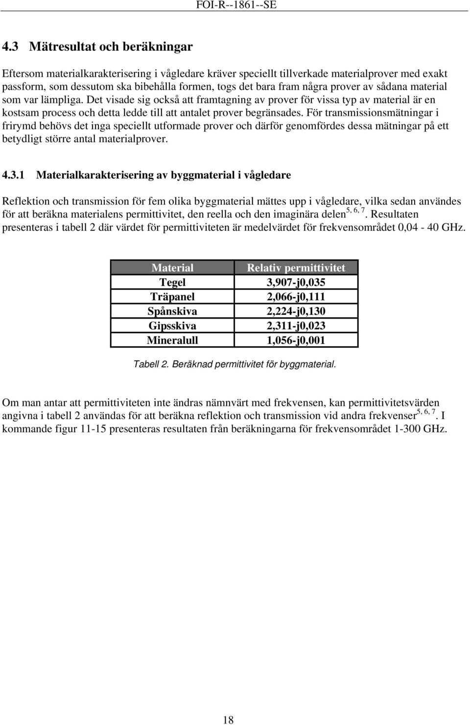 Fö tansmissionsmätninga i fiymd behövs det inga speciellt utfomade pove och däfö genomfödes dessa mätninga på ett betydligt stöe antal mateialpove. 4.3.