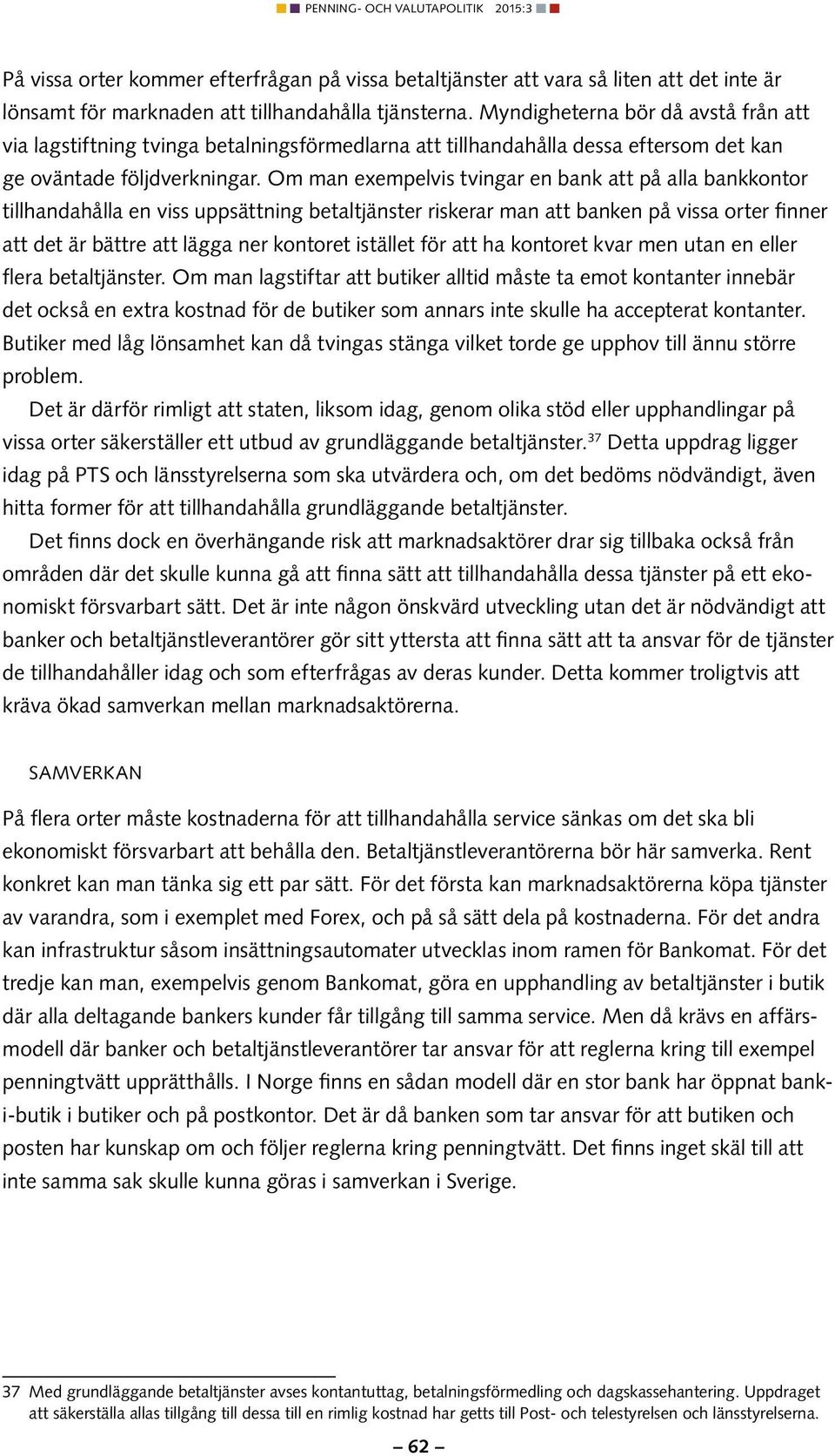 Om man exempelvis tvingar en bank att på alla bankkontor tillhandahålla en viss uppsättning betaltjänster riskerar man att banken på vissa orter finner att det är bättre att lägga ner kontoret