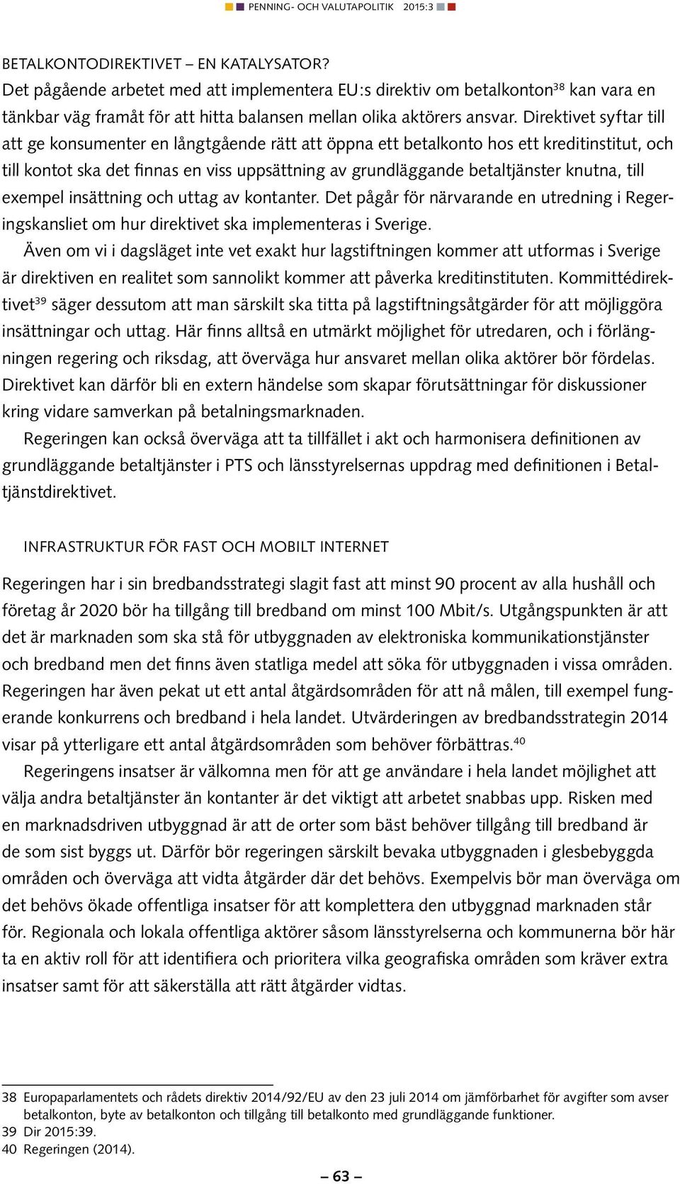 knutna, till exempel insättning och uttag av kontanter. Det pågår för närvarande en utredning i Regeringskansliet om hur direktivet ska implementeras i Sverige.