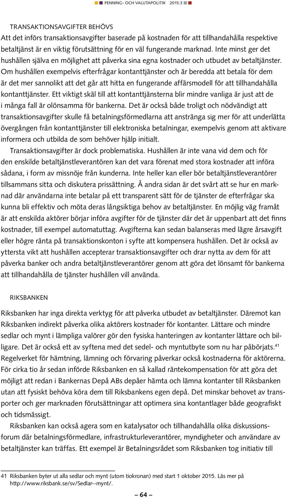 Om hushållen exempelvis efterfrågar kontanttjänster och är beredda att betala för dem är det mer sannolikt att det går att hitta en fungerande affärsmodell för att tillhandahålla kontanttjänster.