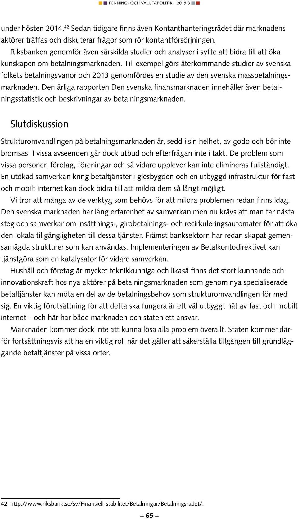 Till exempel görs återkommande studier av svenska folkets betalningsvanor och 2013 genomfördes en studie av den svenska massbetalningsmarknaden.