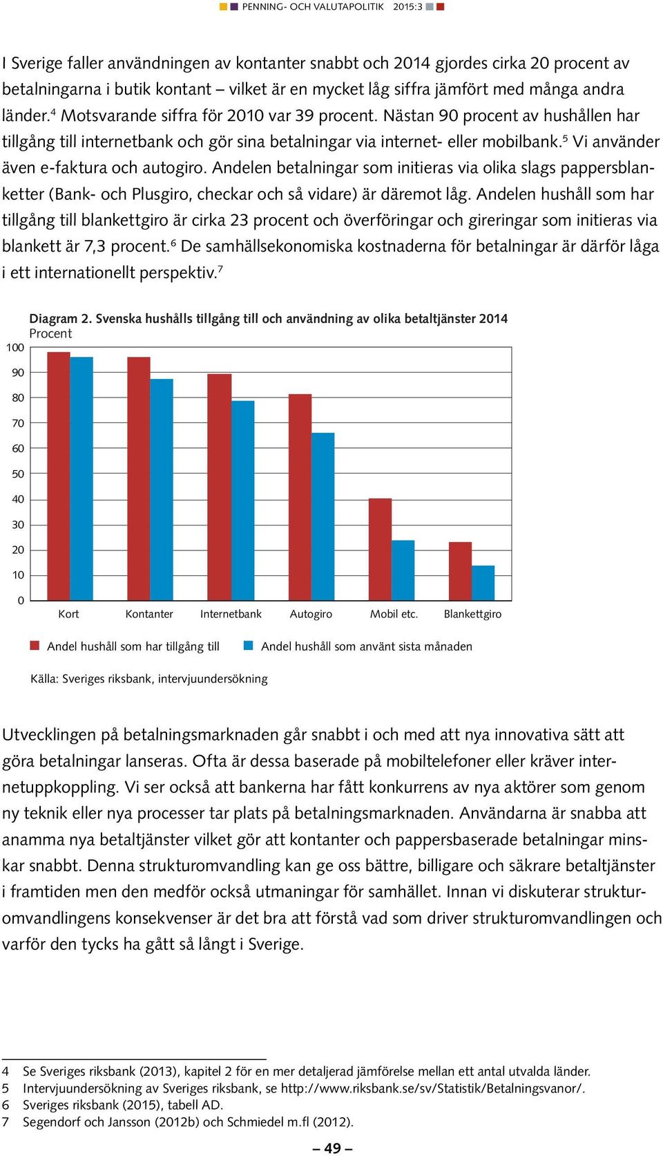 5 Vi använder även e-faktura och autogiro. Andelen betalningar som initieras via olika slags pappersblanketter (Bank- och Plusgiro, checkar och så vidare) är däremot låg.