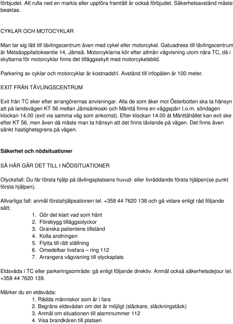 Motorcyklarna kör efter allmän vägvisning utom nära TC, då i skyltarna för motorcyklar finns det tilläggsskylt med motorcykelsbild. Parkering av cyklar och motorcyklar är kostnadsfri.