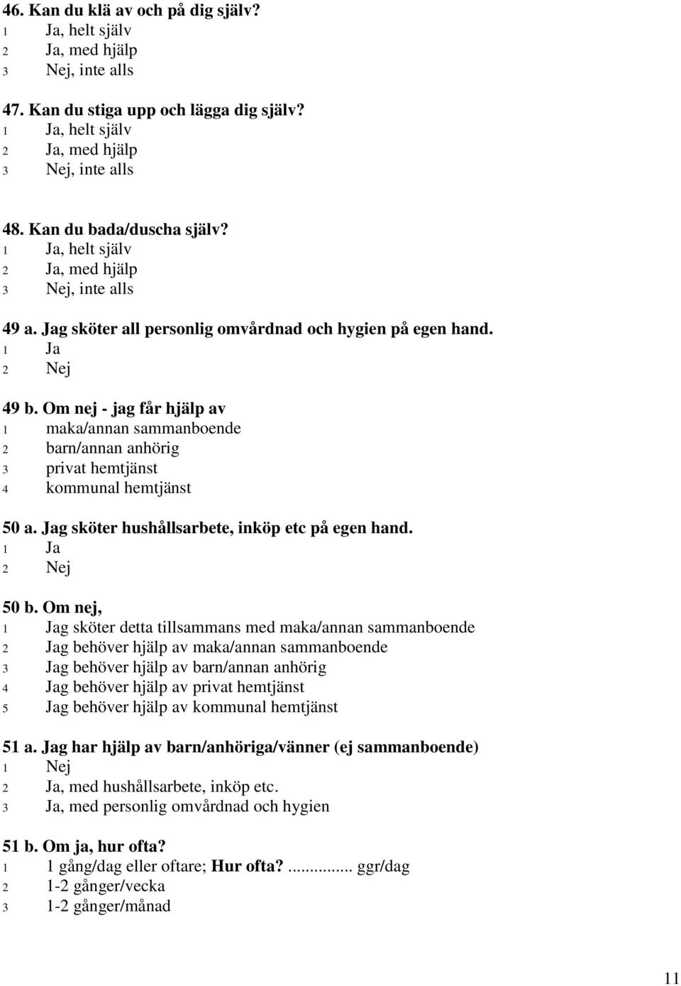 Om nej - jag får hjälp av 1 maka/annan sammanboende 2 barn/annan anhörig 3 privat hemtjänst 4 kommunal hemtjänst 50 a. Jag sköter hushållsarbete, inköp etc på egen hand. 50 b.