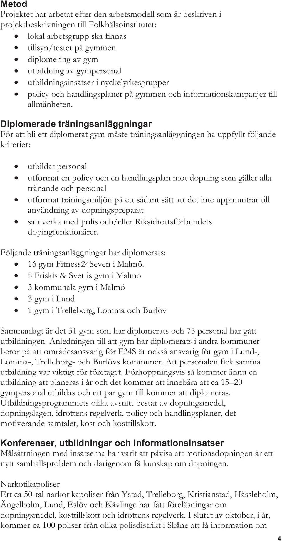 Diplomerade träningsanläggningar För att bli ett diplomerat gym måste träningsanläggningen ha uppfyllt följande kriterier: utbildat personal utformat en policy och en handlingsplan mot dopning som