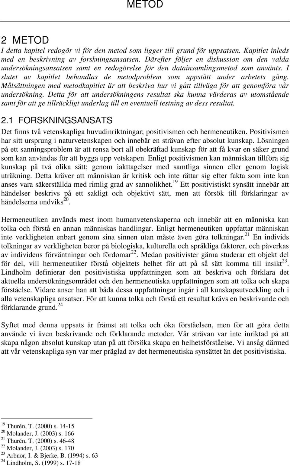 I slutet av kapitlet behandlas de metodproblem som uppstått under arbetets gång. Målsättningen med metodkapitlet är att beskriva hur vi gått tillväga för att genomföra vår undersökning.