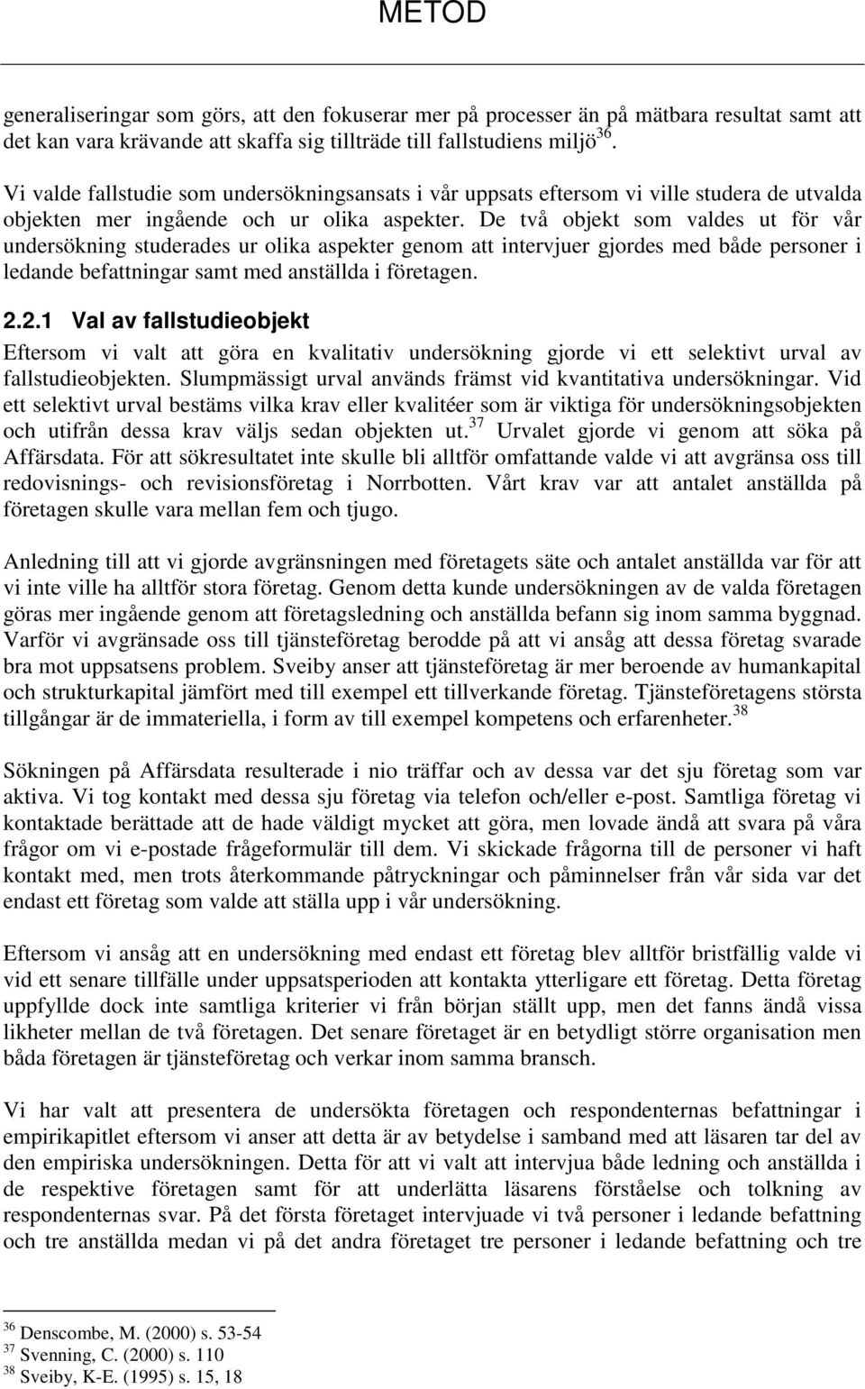 De två objekt som valdes ut för vår undersökning studerades ur olika aspekter genom att intervjuer gjordes med både personer i ledande befattningar samt med anställda i företagen. 2.