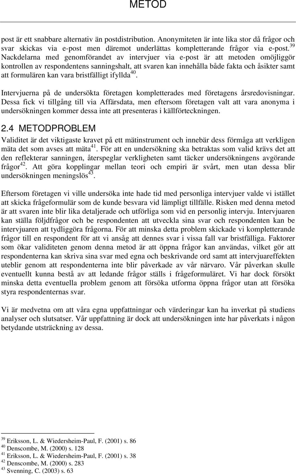 vara bristfälligt ifyllda 40. Intervjuerna på de undersökta företagen kompletterades med företagens årsredovisningar.