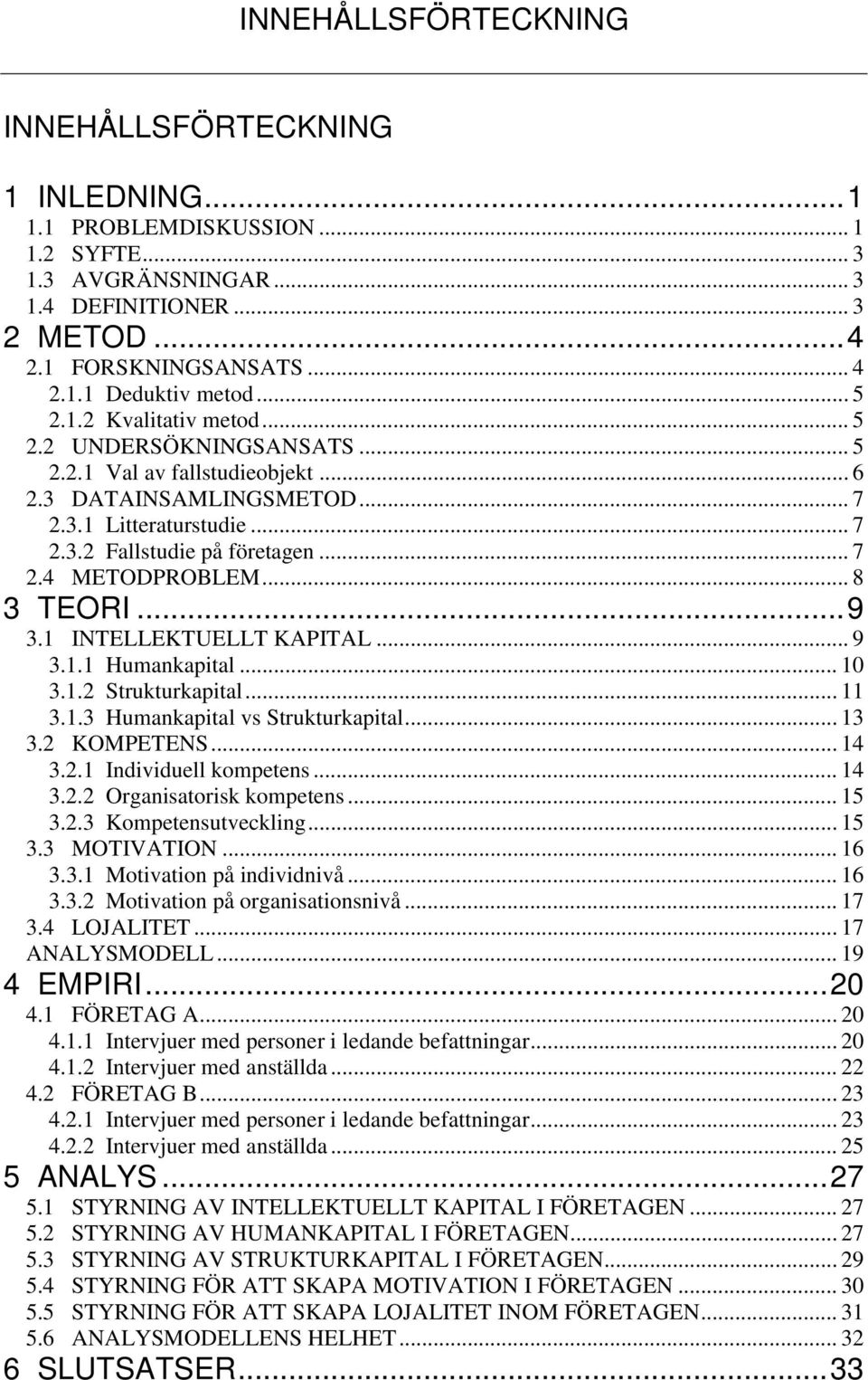 .. 8 3 TEORI...9 3.1 INTELLEKTUELLT KAPITAL... 9 3.1.1 Humankapital... 10 3.1.2 Strukturkapital... 11 3.1.3 Humankapital vs Strukturkapital... 13 3.2 KOMPETENS... 14 3.2.1 Individuell kompetens... 14 3.2.2 Organisatorisk kompetens.