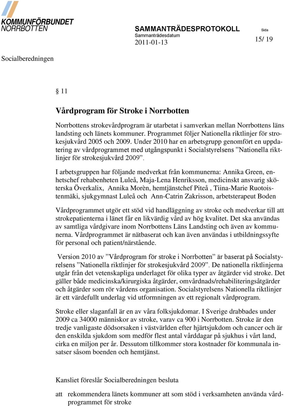 Under 2010 har en arbetsgrupp genomfört en uppdatering av vårdprogrammet med utgångspunkt i Socialstyrelsens Nationella riktlinjer för strokesjukvård 2009.