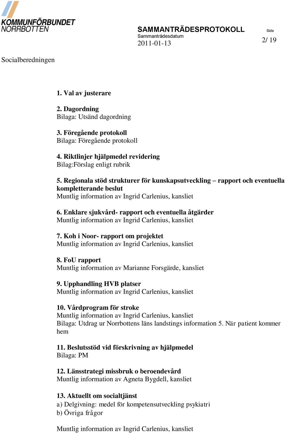 Enklare sjukvård- rapport och eventuella åtgärder Muntlig information av Ingrid Carlenius, kansliet 7. Koh i Noor- rapport om projektet Muntlig information av Ingrid Carlenius, kansliet 8.